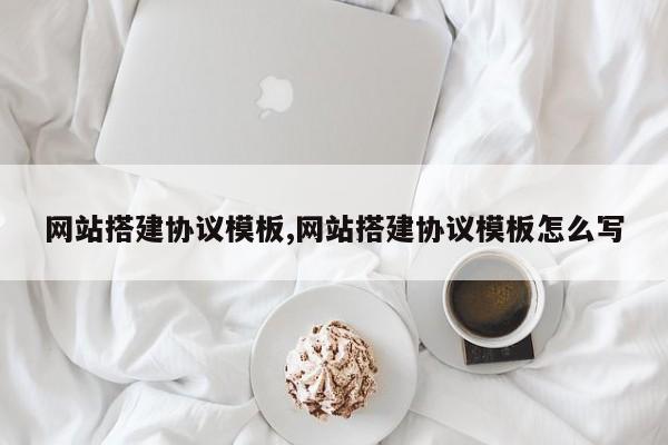 网站搭建协议模板,网站搭建协议模板怎么写